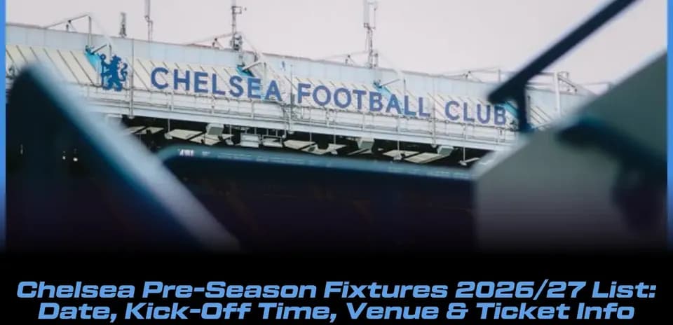 Chelsea 2026/27 Pre-Season Schedule: Dates, Kick-Offs, Locations & Ticket Details